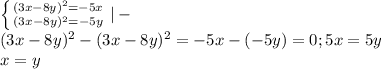 \left \{ {{(3x-8y)^2=-5x} \atop {(3x-8y)^2=-5y} \right. |-\\(3x-8y)^2-(3x-8y)^2=-5x-(-5y)=0; 5x=5y\\x=y