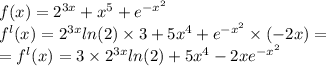 f(x) = {2}^{3x} + {x}^{5} + {e}^{ - {x}^{2} } \\ f ^{ l} (x) = {2}^{3x} ln(2) \times 3 + 5{x}^{4} + {e}^{ - {x}^{2} } \times ( - 2x) = \\ = f ^{ l} (x) = 3 \times {2}^{3x} ln(2) + 5{x}^{4} - 2x {e}^{ - {x}^{2} }