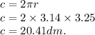 c = 2\pi r \\ c = 2 \times 3.14 \times 3.25 \\ c = 20.4 1dm. \\