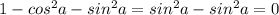 1 - cos ^{2}a - sin^{2}a=sin^{2}a - sin^{2}a=0