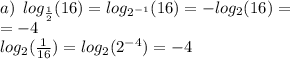 a) \: \: log_{ \frac{1}{2} }(16) = log_{ {2}^{ - 1} }(16) = - log_{2}(16) = \\ = - 4 \\ log_{2}( \frac{1}{16} ) = log_{2}( {2}^{ - 4} ) = - 4 \\