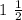 1 \ \frac{1}{2}