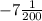 - 7 \frac{1}{200}