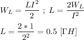 W_{L} = \dfrac{LI^{2}}{2} \ ; \ L = \dfrac{2W_{L}}{I^{2}} \\ \\ L = \dfrac{2 * 1}{2^{2}} = 0.5 \ [\Gamma H]