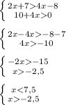 \left \{ {{2x+74x-8} \atop {10+4x0}} \right.\\\\\left \{ {{2x-4x-8-7} \atop {4x-10}} \right.\\\\\left \{ {{-2x-15} \atop {x-2,5}} \right.\\\\\left \{ {{x-2,5}} \right.