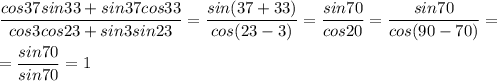 \dfrac{cos37 sin33+sin37 cos33}{cos3 cos23+sin3 sin23} =\dfrac{sin(37+33)}{cos(23-3)} =\dfrac{sin70}{cos20} =\dfrac{sin70}{cos(90-70)}=\\\\=\dfrac{sin70}{sin70}=1