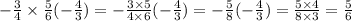 - \frac{3}{4} \times \frac{5}{6} ( - \frac{4}{3} ) = - \frac{3 \times 5}{4 \times 6} ( - \frac{4}{3} ) = - \frac{5}{8} ( - \frac{4}{3} ) = \frac{5 \times 4}{8 \times 3} = \frac{5}{6}