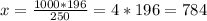 x=\frac{1000*196}{250} =4*196=784