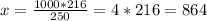 x=\frac{1000*216}{250} =4*216=864