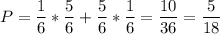 P = \dfrac{1}{6} *\dfrac{5}{6} +\dfrac{5}{6} *\dfrac{1}{6} =\dfrac{10}{36} =\dfrac{5}{18}