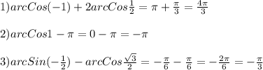 1)arcCos(-1)+2arcCos\frac{1}{2}=\pi +\frac{\pi }{3}=\frac{4\pi }{3}\\\\2)arcCos1-\pi=0-\pi=-\pi \\\\3)arcSin(-\frac{1}{2})-arcCos\frac{\sqrt{3} }{2}=-\frac{\pi }{6}-\frac{\pi }{6}=-\frac{2\pi }{6}=-\frac{\pi }{3}