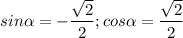 sin\alpha = -\dfrac{\sqrt{2} }{2} ; cos\alpha =\dfrac{\sqrt{2} }{2}