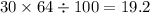 30 \times 64 \div 100 = 19.2