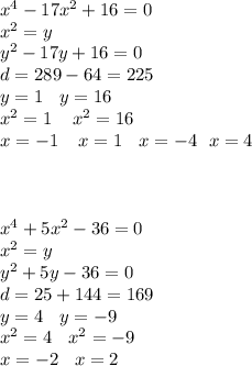 x {}^{4} - 17x {}^{2} + 16 = 0 \\ x {}^{2} = y \\ y {}^{2} - 17y + 16 = 0 \\ d = 289 -64 = 225 \\ y = 1 \: \: \: \: y = 16 \\ x {}^{2} = 1 \: \: \: \: \: x {}^{2} =16 \\ x = - 1 \: \: \: \: \: x = 1 \: \: \: \: x = - 4 \: \: \: x = 4 \\ \\ \\ \\ x {}^{4} + 5x {}^{2} - 36 = 0 \\ x {}^{2} = y \\ y {}^{2} + 5y - 36 = 0 \\ d = 25 + 144 = 169 \\ y = 4 \: \: \: \: y = - 9 \\x {}^{2} = 4 \: \: \: \: x {}^{2} = - 9 \\ x = - 2 \: \: \: \: x = 2