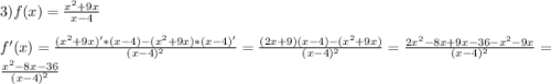 3)f(x)=\frac{x^{2} +9x}{x-4}\\\\f'(x)=\frac{(x^{2}+9x)'*(x-4)-(x^{2}+9x)*(x-4)'}{(x-4)^{2} } =\frac{(2x+9)(x-4)-(x^{2}+9x) }{(x-4)^{2} }=\frac{2x^{2}-8x+9x-36-x^{2}-9x}{(x-4)^{2} }=\frac{x^{2}-8x-36 }{(x-4)^{2} }