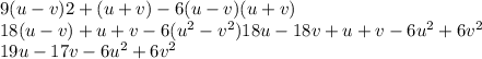 9(u - v)2 + (u + v) - 6(u - v)(u + v) \\ 18(u - v) + u + v - 6(u {}^{2} - v {}^{2} )18u - 18v + u + v - 6u {}^{2} + 6v {}^{2} \\ 19u - 17v - 6u {}^{2} + 6v {}^{2}