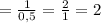 = \frac{1}{0{,}5} = \frac{2}{1} = 2