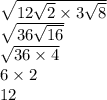 \sqrt{12 \sqrt{2} \times 3 \sqrt{8} } \\ \sqrt{36 \sqrt{16} } \\ \sqrt{36 \times 4 } \\ 6 \times 2 \\ 12