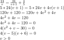 \frac{24}{v}=\frac{24}{v+1}+\frac{4}{5}\\5*24(v+1)=5*24v+4v(v+1)\\120v+120=120v+4v^2+4v\\4v^2+4v=120\\4v^2+4v-120=0\\4(v^2+v-30)=0\\4(v-5)(v+6)=0\\v0