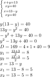 \left \{ {{x+y=13} \atop {xy=40}} \right. \\\left \{ {{x=13-y} \atop {xy=40}} \right. \\\\y(13-y)=40\\13y-y^{2} =40\\-y^{2} +13y-40=0\\y^{2} -13y+40=0\\D=169-4*1*40=9\\y_{1} =\frac{13+3}{2}=8\\y_{2}=\frac{13-3}{2}=5\\x=13-y\\x_{1} =13-8=5\\x_{2} =13-5=8\\