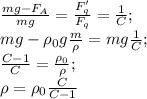 \frac{mg-F_A}{mg}=\frac{F_q'}{F_q}=\frac{1}{C};\\mg-\rho_0 g \frac{m}{\rho}=mg\frac{1}{C};\\\frac{C-1}{C}=\frac{\rho_0}{\rho};\\\rho = \rho_0 \frac{C}{C-1}