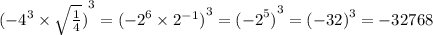 {( { - 4}^{3} \times \sqrt{ \frac{1}{4} }) }^{3} = {( { - 2}^{6} \times {2}^{ - 1})}^{3} = { {( - 2}^{5} )}^{3} = {( - 32)}^{3} = - 32768