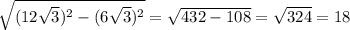 \sqrt{(12\sqrt{3})^{2}-(6\sqrt{3})^{2} } =\sqrt{432-108} =\sqrt{324} =18