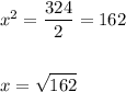 x^{2} =\displaystyle\frac{324}{2} =162\\\\\\x=\sqrt{162}