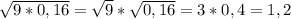 \sqrt{9*0,16}=\sqrt{9}*\sqrt{0,16}=3*0,4=1,2