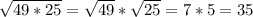 \sqrt{49*25}=\sqrt{49}*\sqrt{25}=7*5=35