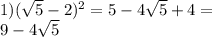 1) (\sqrt{5} - 2) {}^{2} = 5 - 4 \sqrt{5} + 4 = \\ 9 - 4 \sqrt{5}