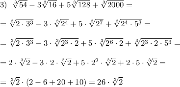 3)\; \; \sqrt[3]{54}-3\sqrt[3]{16}+5\sqrt[3]{128}+\sqrt[3]{2000}=\\\\=\sqrt[3]{2\cdot 3^3}-3\cdot \sqrt[3]{2^4}+5\cdot \sqrt[3]{2^7}+\sqrt[3]{2^4\cdot 5^3}=\\\\=\sqrt[3]{2\cdot 3^3}-3\cdot \sqrt[3]{2^3\cdot 2}+5\cdot \sqrt[3]{2^6\cdot 2}+\sqrt[3]{2^3\cdot 2\cdot 5^3}=\\\\=2\cdot \sqrt[3]{2}-3\cdot 2\cdot \sqrt[3]{2}+5\cdot 2^2\cdot \sqrt[3]{2}+2\cdot 5\cdot \sqrt[3]{2}=\\\\=\sqrt[3]{2}\cdot (2-6+20+10)=26\cdot \sqrt[3]{2}