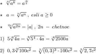 \star \; \; \sqrt[n]{a^{k}}=a^{\frac{n}{k}}\\\\\star \; \; a=\sqrt[n]{a^{n}}\; ,\; esli\; a\geq 0\\\\\star \; \; \sqrt[2n]{a^{2n}}=|a|\; ,\; 2n\; -\; chetnoe\\\\1)\; \; 5\sqrt[4]{4a}=\sqrt[4]{5^4\cdot 4a}=\sqrt[4]{2500a}\\\\2)\; \; 0,3\sqrt[3]{100c^2}=\sqrt[3]{(0,3)^3\cdot 100c^2}=\sqrt[3]{2,7c^2}