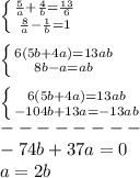 \left \{ {{\frac{5}{a} +\frac{4}{b}=\frac{13}{6}} \atop{{\frac{8}{a} -\frac{1}{b}=1}} \right. \\ \\ \left \{ {{6(5b+4a)=13ab} \atop {8b-a=ab}} \right. \\ \\ \left \{ {{6(5b+4a)=13ab} \atop {-104b+13a=-13ab}} \right.\\ --------\\ -74b+37a=0\\ a=2b\\ \\