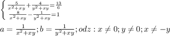 \left \{ {{\frac{5}{x^2+xy}+\frac{4}{y^2+xy}=\frac{13}{6} } \atop {{{\frac{8}{x^2+xy}-\frac{1}{y^2+xy}=1\\ }} \right. \\ \\ a={\frac{1\\ }{x^2+xy};b=\frac{1}{y^2+xy};\\ \\ odz: x\neq 0;y\neq 0;x\neq -y