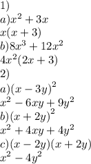 1) \\ a) {x}^{2} + 3x \\ x(x + 3) \\ b)8 {x}^{3} +12 {x}^{2} \\ 4 {x}^{2} (2x + 3) \\ 2) \\ a) {(x - 3y)}^{2} \\ {x}^{2} - 6xy + 9 {y}^{2} \\ b) {(x + 2y)}^{2} \\ {x}^{2} + 4xy + 4 {y}^{2} \\ c)(x - 2y)(x + 2y) \\ {x}^{2} - 4 {y}^{2}