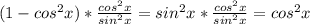 (1-cos^{2} x)*\frac{cos^{2}x }{sin^{2}x } =sin^{2}x*\frac{cos^{2}x }{sin^{2}x } =cos^{2}x