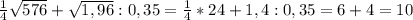 \frac{1}{4}\sqrt{576}+\sqrt{1,96}:0,35=\frac{1}{4}*24+1,4:0,35=6+4=10