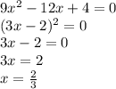 9x {}^{2} - 12x + 4 = 0 \\ (3x - 2) {}^{2} = 0 \\ 3x - 2 = 0 \\ 3x = 2 \\ x = \frac{2}{3}