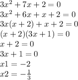 3x {}^{2} + 7x + 2 = 0 \\ 3x {}^{2} + 6x + x + 2 = 0 \\ 3x(x + 2) + x + 2 = 0 \\ (x + 2)(3x + 1) = 0 \\x + 2 = 0 \\ 3x + 1 = 0 \\ x1 = - 2 \\ x2 = - \frac {1}{3}