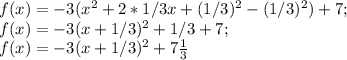 f(x)=-3(x^2+2*1/3x+(1/3)^2-(1/3)^2)+7;\\f(x)=-3(x+1/3)^2+1/3+7;\\f(x)=-3(x+1/3)^2+7\frac{1}{3}