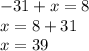 - 31 + x = 8 \\ x = 8 + 31 \\ x = 39