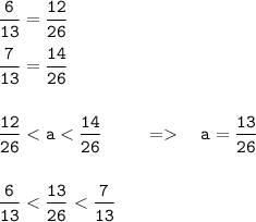 \displaystyle \tt \frac{6}{13}=\frac{12}{26}\\\\\frac{7}{13}=\frac{14}{26}\\\\\\\frac{12}{26}