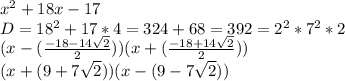 x^2+18x-17\\D=18^2+17*4=324+68=392=2^2*7^2*2\\(x-(\frac{-18-14\sqrt{2}}{2}))(x+(\frac{-18+14\sqrt{2}}{2}))\\(x+(9+7\sqrt{2}))(x-(9-7\sqrt{2}))