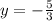 y = - \frac{5}{3}