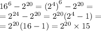 {16}^{6} - {2}^{20} = {( {2}^{4}) }^{6} - {2}^{20} = \\ = {2}^{24} - {2}^{20} = {2}^{20} ( {2}^{4} - 1) = \\ = {2}^{20} (16 - 1) = {2}^{20} \times 15