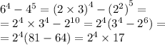 {6}^{4} - {4}^{5} = ( {2 \times 3)}^{4} - {( {2}^{2}) }^{5} = \\ = {2}^{4} \times {3}^{4} - {2}^{10} = {2}^{4} ( {3}^{4} - {2}^{6} ) = \\ = {2}^{4} (81 - 64) = {2}^{4} \times 17