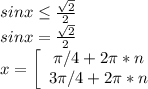 sinx\leq\frac{\sqrt{2}}{2}\\sinx=\frac{\sqrt{2}}{2}\\x=\left[\begin{array}{cc}\pi/4+2\pi*n\\3\pi/4+2\pi*n\\\end{array}