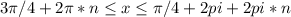 3\pi/4+2\pi*n\leq x\leq \pi/4+2pi+2pi*n