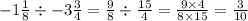 - 1 \frac{1}{8} \div - 3 \frac{3}{4} = \frac{9}{8} \div \frac{15}{4} = \frac{9 \times 4}{8 \times 15} = \frac{3}{10}